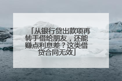 从银行贷出款项再转手借给朋友，还能赚点利息差？这类借贷合同无效