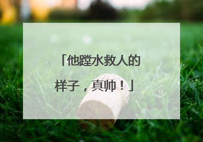 他蹚水救人的样子，真帅！