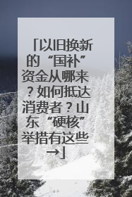 以旧换新的“国补”资金从哪来？如何抵达消费者？山东“硬核”举措有这些→