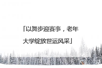 以舞步迎赛事，老年大学绽放世运风采