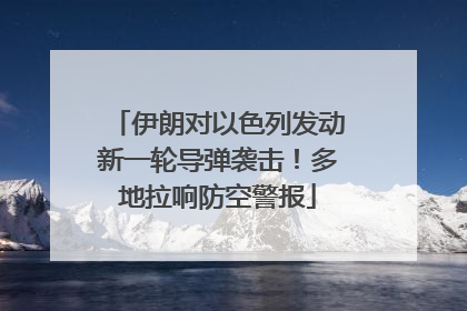 伊朗对以色列发动新一轮导弹袭击！多地拉响防空警报