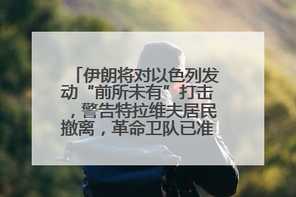 伊朗将对以色列发动“前所未有”打击，警告特拉维夫居民撤离，革命卫队已准备长期全面战争