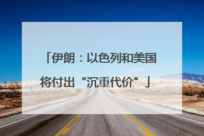 伊朗：以色列和美国将付出“沉重代价”