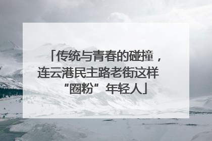 传统与青春的碰撞，连云港民主路老街这样“圈粉”年轻人
