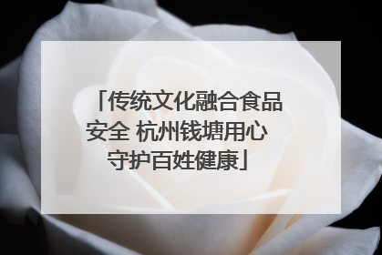 传统文化融合食品安全 杭州钱塘用心守护百姓健康