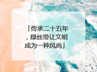 传承二十五年，绿丝带让文明成为一种风尚