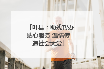 叶县：助残帮办贴心服务 温情传递社会大爱