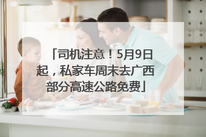 司机注意！5月9日起，私家车周末去广西部分高速公路免费