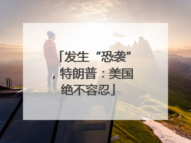 发生“恐袭”，特朗普：美国绝不容忍