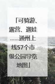 可骑游、露营、遛娃……通州上线57个市级公园导览地图