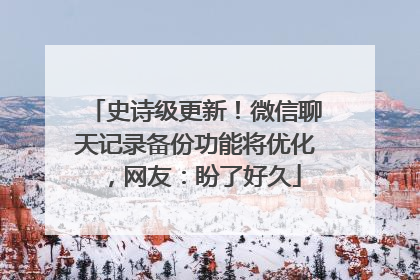 史诗级更新！微信聊天记录备份功能将优化，网友：盼了好久