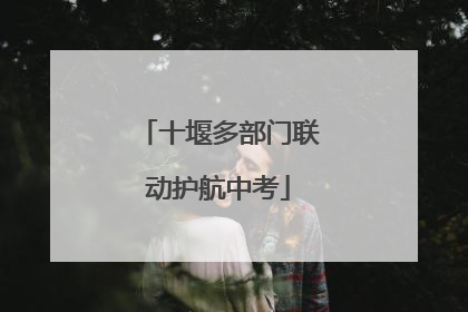 十堰多部门联动护航中考