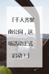 千人齐聚南公园,这场活动正式启动!