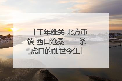 千年雄关 北方重镇 西口沧桑——杀虎口的前世今生
