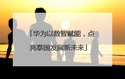 华为以数智赋能，点亮泰国发展新未来