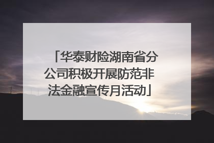 华泰财险湖南省分公司积极开展防范非法金融宣传月活动