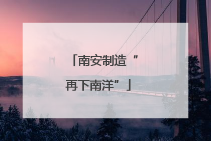 南安制造“再下南洋”