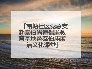 南塘社区党总支赴泰伯尚德倡廉教育基地暨泰伯庙廉洁文化课堂