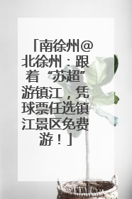 南徐州@北徐州：跟着“苏超”游镇江，凭球票任选镇江景区免费游！