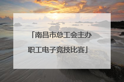 南昌市总工会主办职工电子竞技比赛