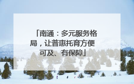 南通：多元服务格局，让普惠托育方便可及、有保障