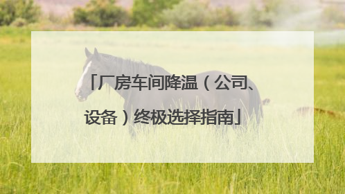 厂房车间降温（公司、设备）终极选择指南