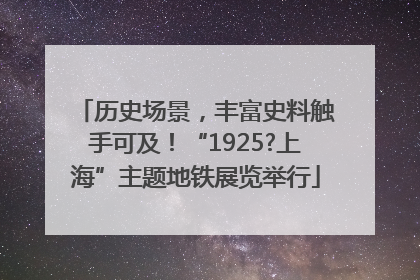 历史场景，丰富史料触手可及！“1925?上海”主题地铁展览举行