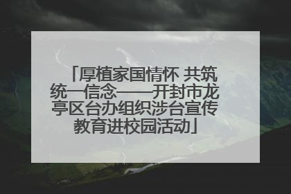 厚植家国情怀 共筑统一信念——开封市龙亭区台办组织涉台宣传教育进校园活动