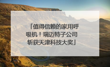 值得信赖的家用呼吸机！瑞迈特子公司斩获天津科技大奖