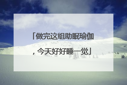 做完这组助眠瑜伽，今天好好睡一觉