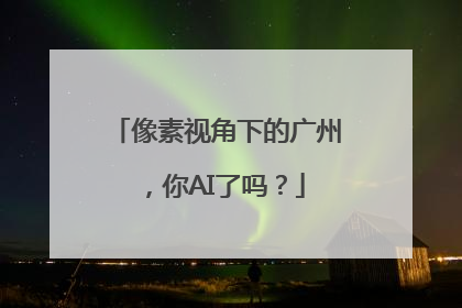 像素视角下的广州，你AI了吗？