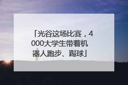 光谷这场比赛，4000大学生带着机器人跑步、踢球