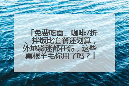 免费吃面、咖啡7折、拌饭比套餐还划算，外地影迷都在薅，这些票根羊毛你用了吗？