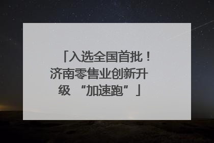 入选全国首批！济南零售业创新升级 “加速跑”
