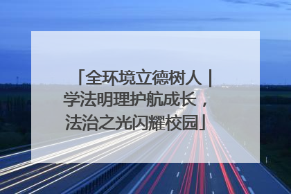 全环境立德树人｜学法明理护航成长，法治之光闪耀校园