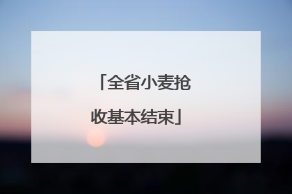 全省小麦抢收基本结束