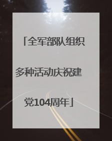 全军部队组织多种活动庆祝建党104周年
