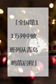 全国第11万列中欧班列从青岛鸣笛启程