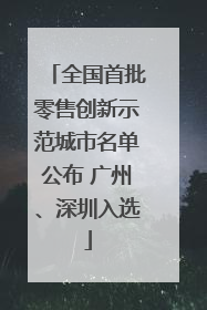 全国首批零售创新示范城市名单公布 广州、深圳入选
