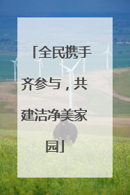 全民携手齐参与，共建洁净美家园