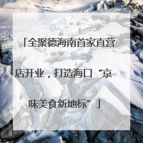 全聚德海南首家直营店开业，打造海口“京味美食新地标”