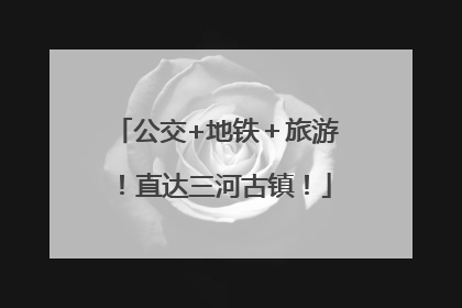 公交+地铁＋旅游！直达三河古镇！