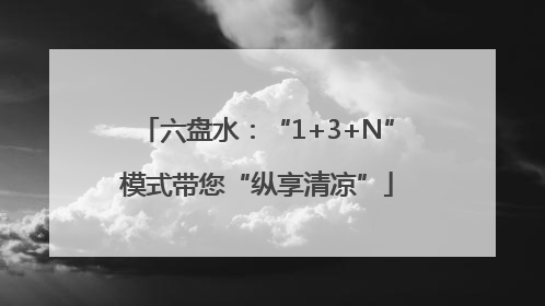 六盘水：“1+3+N”模式带您“纵享清凉”