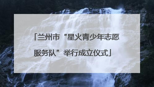 兰州市“星火青少年志愿服务队”举行成立仪式