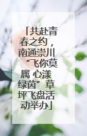 共赴青春之约，南通崇川“飞你莫属 心漾绿茵”草坪飞盘活动举办