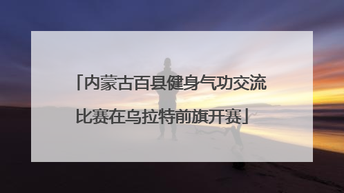 内蒙古百县健身气功交流比赛在乌拉特前旗开赛
