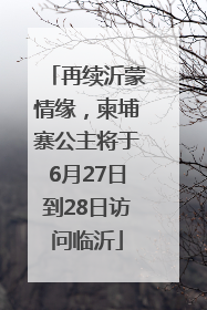再续沂蒙情缘，柬埔寨公主将于6月27日到28日访问临沂