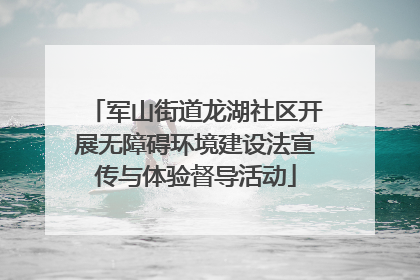 军山街道龙湖社区开展无障碍环境建设法宣传与体验督导活动