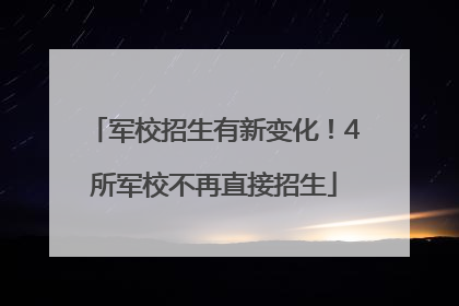 军校招生有新变化！4所军校不再直接招生