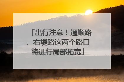 出行注意！通顺路、右堤路这两个路口将进行局部拓宽